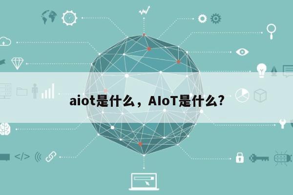 aiot是什么，AIoT是什么?-第1张图片