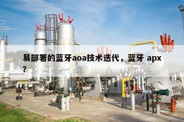 易部署的蓝牙aoa技术迭代，蓝牙 apx？-第1张图片