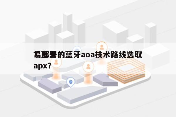 易部署的蓝牙aoa技术路线选取？蓝牙 apx？-第1张图片