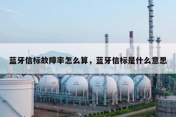 蓝牙信标故障率怎么算，蓝牙信标是什么意思-第1张图片