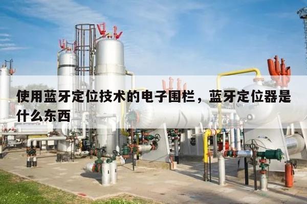 使用蓝牙定位技术的电子围栏，蓝牙定位器是什么东西-第1张图片