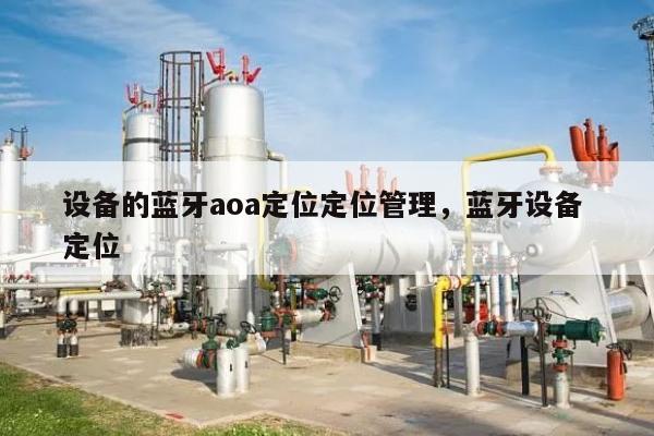 设备的蓝牙aoa定位定位管理，蓝牙设备 定位-第1张图片