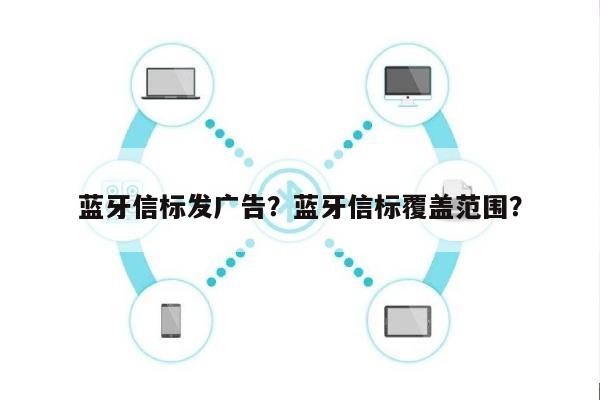 蓝牙信标发广告?蓝牙信标覆盖范围?-第1张图片 蓝牙信标发广告?蓝牙信标覆盖范围?-第1张图片