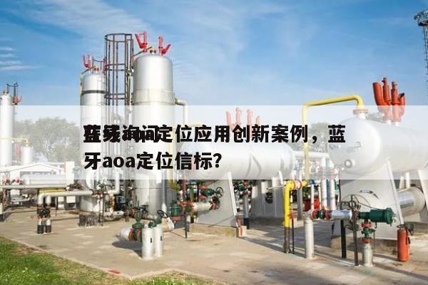 在线询问蓝牙aoa定位应用创新案例，蓝牙aoa定位信标？-第1张图片