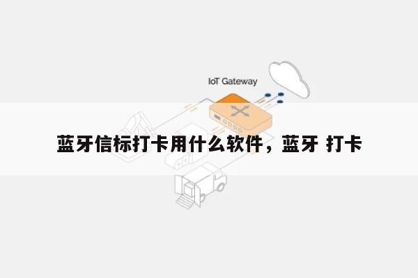 蓝牙信标打卡用什么软件，蓝牙 打卡-第1张图片