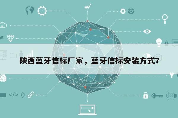 陕西蓝牙信标厂家，蓝牙信标安装方式？-第1张图片