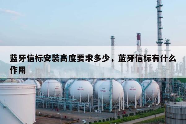 蓝牙信标安装高度要求多少，蓝牙信标有什么作用-第1张图片