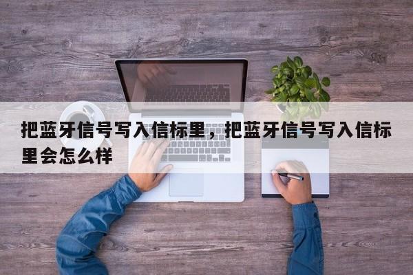 把蓝牙信号写入信标里，把蓝牙信号写入信标里会怎么样-第1张图片