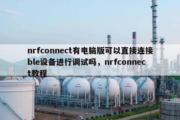 nrfconnect有电脑版可以直接连接ble设备进行调试吗,nrfconnect教程-第1张图片 nrfconnect有电脑版可以直接连接ble设备进行调试吗,nrfconnect教程-第1张图片