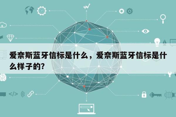 爱奈斯蓝牙信标是什么，爱奈斯蓝牙信标是什么样子的？-第1张图片