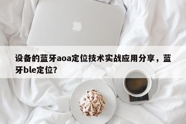 设备的蓝牙aoa定位技术实战应用分享，蓝牙ble定位？-第1张图片