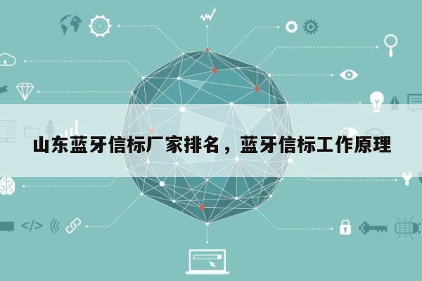 山东蓝牙信标厂家排名，蓝牙信标工作原理-第1张图片