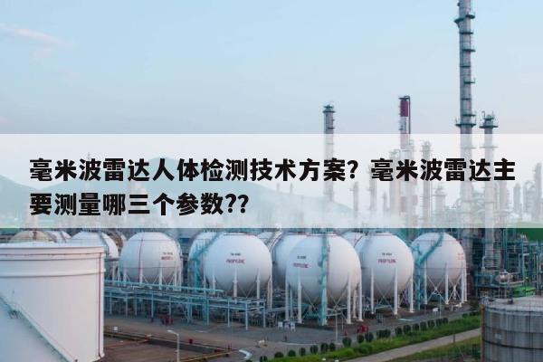 毫米波雷达人体检测技术方案？毫米波雷达主要测量哪三个参数?？-第1张图片