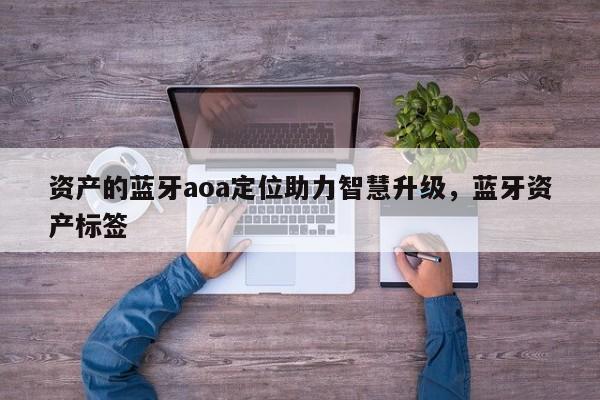资产的蓝牙aoa定位助力智慧升级，蓝牙资产标签-第1张图片