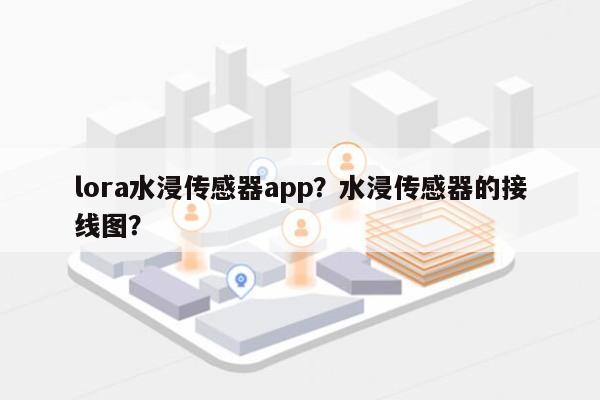 lora水浸传感器app？水浸传感器的接线图？-第1张图片