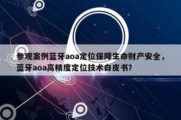 参观案例蓝牙aoa定位保障生命财产安全，蓝牙aoa高精度定位技术白皮书？-第1张图片