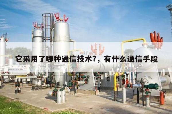 它采用了哪种通信技术?，有什么通信手段-第1张图片