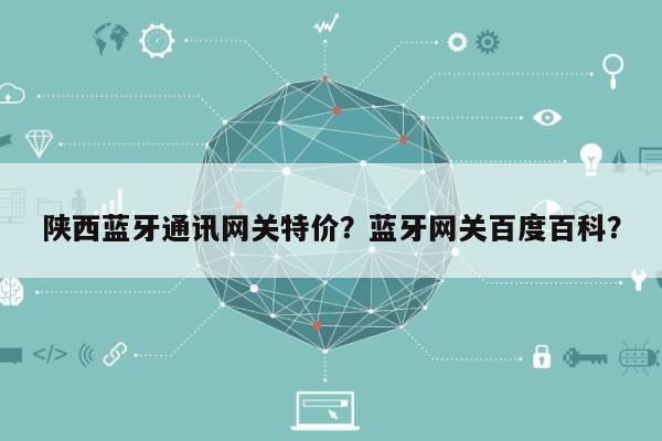 陕西蓝牙通讯网关特价？蓝牙网关百度百科？-第1张图片