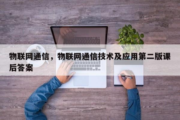 物联网通信，物联网通信技术及应用第二版课后答案-第1张图片