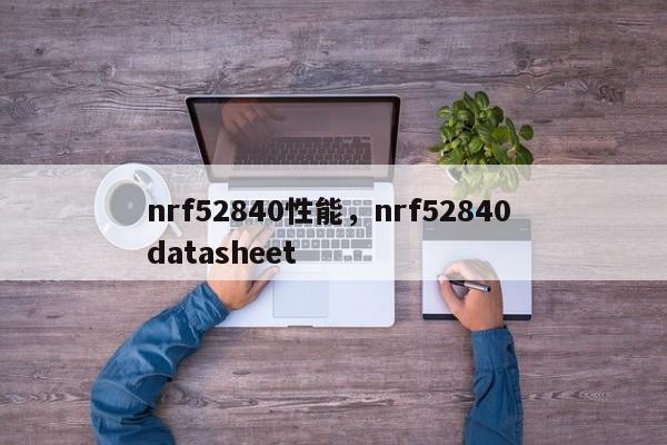 nrf52840性能，nrf52840 datasheet-第1张图片