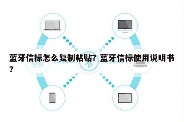蓝牙信标怎么复制粘贴？蓝牙信标使用说明书？-第1张图片