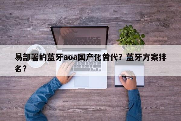 易部署的蓝牙aoa国产化替代？蓝牙方案排名？-第1张图片
