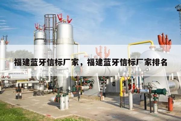 福建蓝牙信标厂家，福建蓝牙信标厂家排名-第1张图片