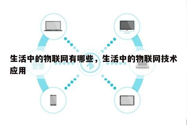 生活中的物联网有哪些，生活中的物联网技术应用-第1张图片