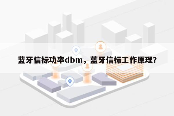 蓝牙信标功率dbm，蓝牙信标工作原理？-第1张图片