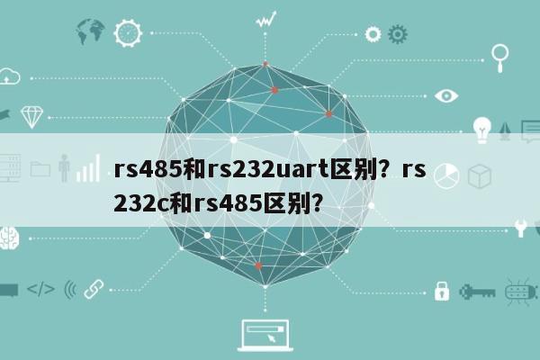 rs485和rs232uart区别?rs232c和rs485区别?-第1张图片 rs485和rs232uart区别?rs232c和rs485区别?-第1张图片