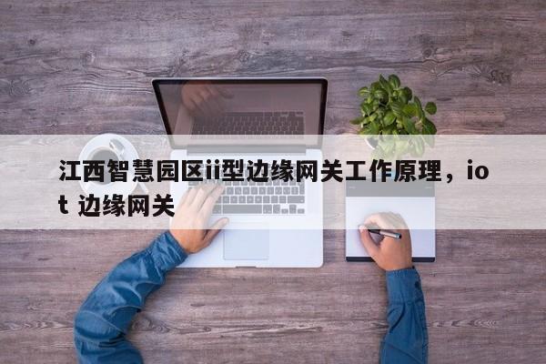 江西智慧园区ii型边缘网关工作原理，iot 边缘网关-第1张图片
