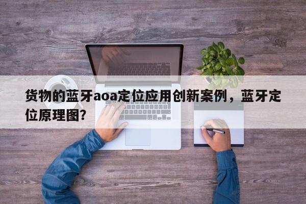 货物的蓝牙aoa定位应用创新案例，蓝牙定位原理图？-第1张图片