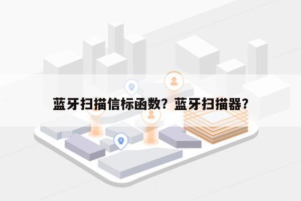 蓝牙扫描信标函数？蓝牙扫描器？-第1张图片