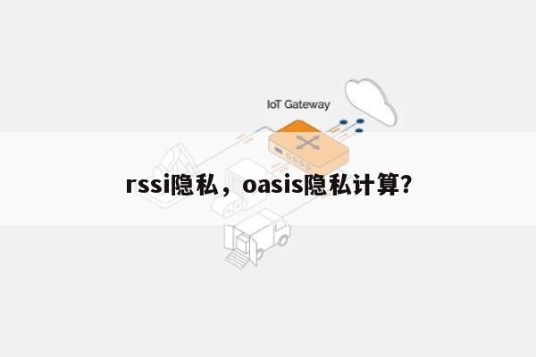 rssi隐私，oasis隐私计算？-第1张图片