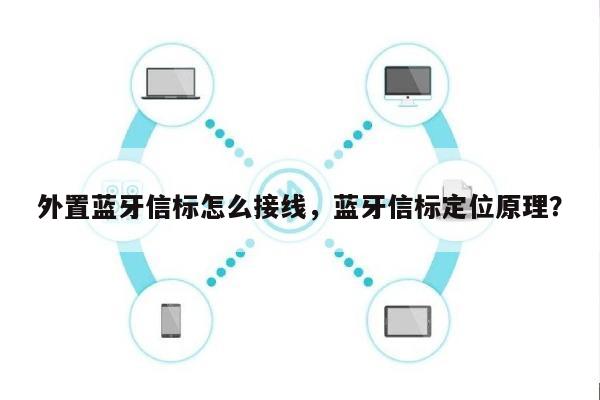 外置蓝牙信标怎么接线，蓝牙信标定位原理？-第1张图片