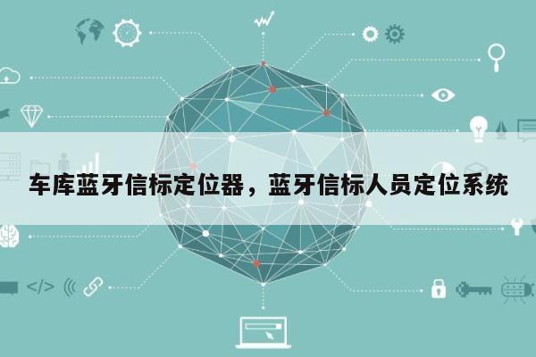 车库蓝牙信标定位器，蓝牙信标人员定位系统-第1张图片