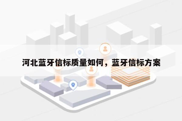 河北蓝牙信标质量如何，蓝牙信标方案-第1张图片
