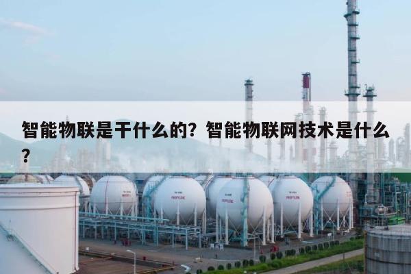 智能物联是干什么的？智能物联网技术是什么？-第1张图片