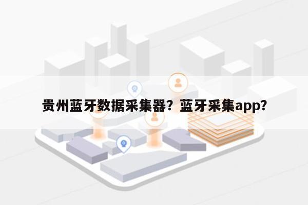 贵州蓝牙数据采集器？蓝牙采集app？-第1张图片