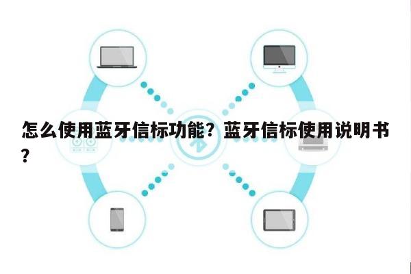 怎么使用蓝牙信标功能？蓝牙信标使用说明书？-第1张图片
