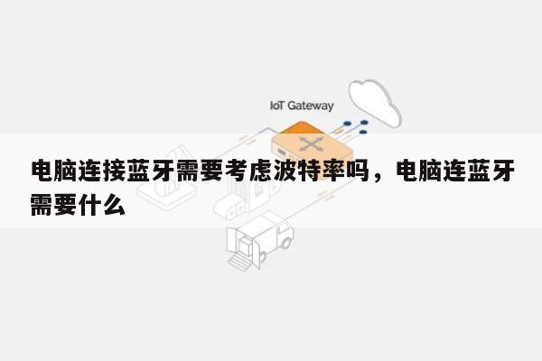 电脑连接蓝牙需要考虑波特率吗，电脑连蓝牙需要什么-第1张图片