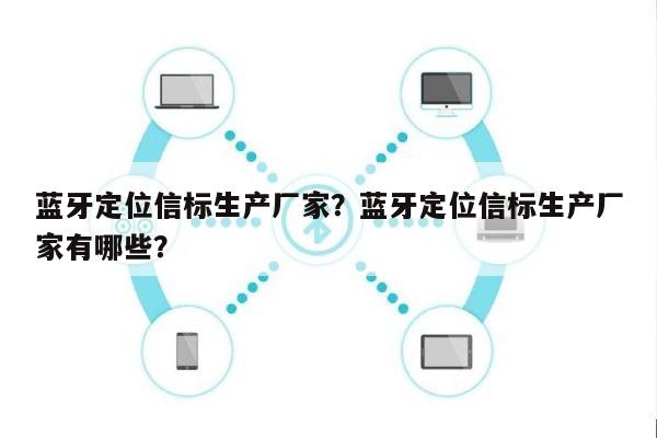 蓝牙定位信标生产厂家？蓝牙定位信标生产厂家有哪些？-第1张图片