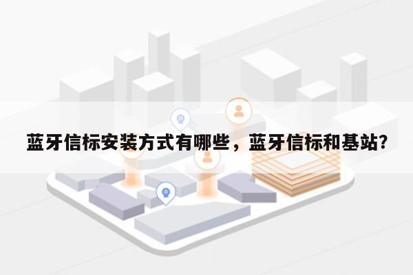 蓝牙信标安装方式有哪些，蓝牙信标和基站？-第1张图片