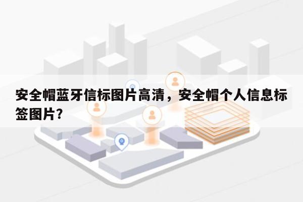 安全帽蓝牙信标图片高清，安全帽个人信息标签图片？-第1张图片