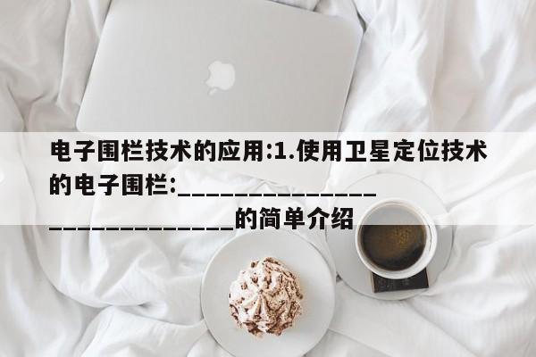 电子围栏技术的应用:1.使用卫星定位技术的电子围栏:___________________________的简单介绍-第1张图片