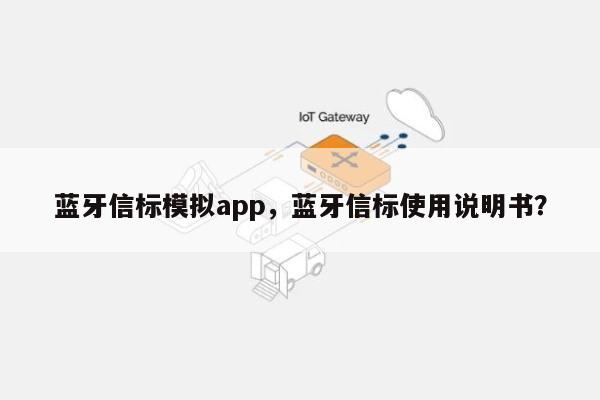 蓝牙信标模拟app，蓝牙信标使用说明书？-第1张图片