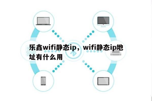 乐鑫wifi静态ip，wifi静态ip地址有什么用-第1张图片