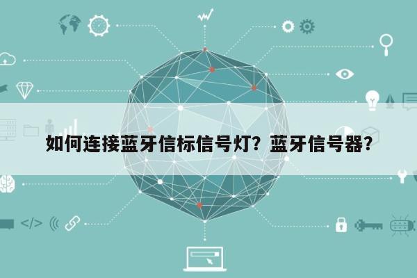 如何连接蓝牙信标信号灯?蓝牙信号器?-第1张图片 如何连接蓝牙信标信号灯?蓝牙信号器?-第1张图片