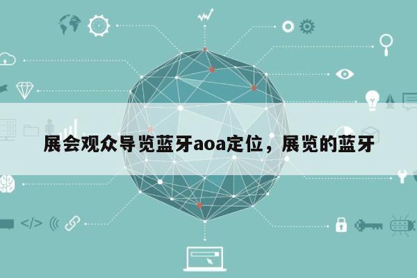 展会观众导览蓝牙aoa定位，展览的蓝牙-第1张图片