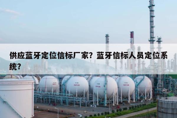 供应蓝牙定位信标厂家？蓝牙信标人员定位系统？-第1张图片